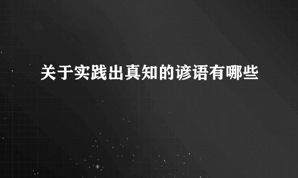 关于实践出真知的谚语有哪些