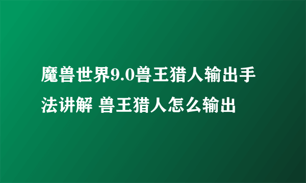 魔兽世界9.0兽王猎人输出手法讲解 兽王猎人怎么输出