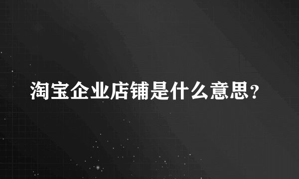 淘宝企业店铺是什么意思？