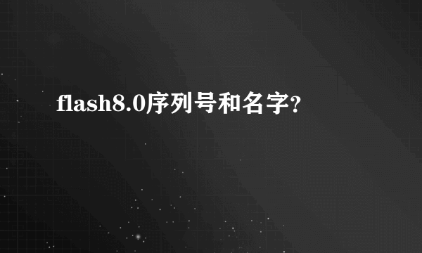 flash8.0序列号和名字？