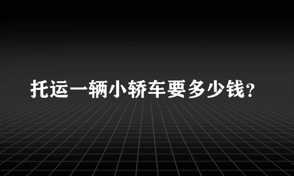 托运一辆小轿车要多少钱？