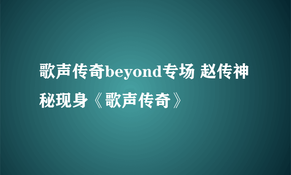 歌声传奇beyond专场 赵传神秘现身《歌声传奇》