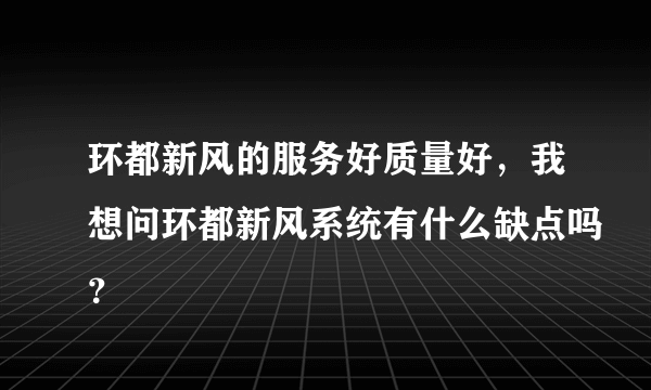 环都新风的服务好质量好，我想问环都新风系统有什么缺点吗？