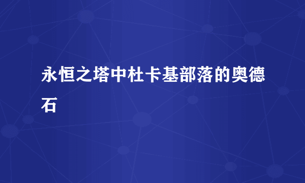 永恒之塔中杜卡基部落的奥德石