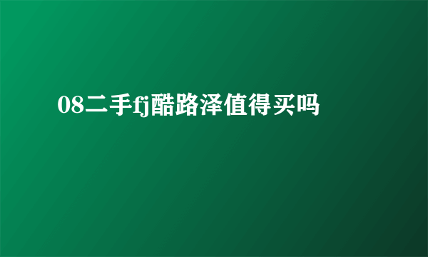 08二手fj酷路泽值得买吗