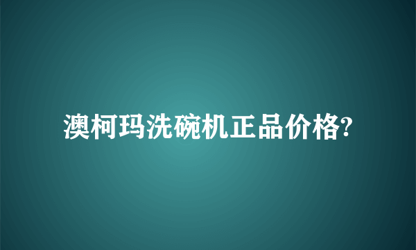 澳柯玛洗碗机正品价格?