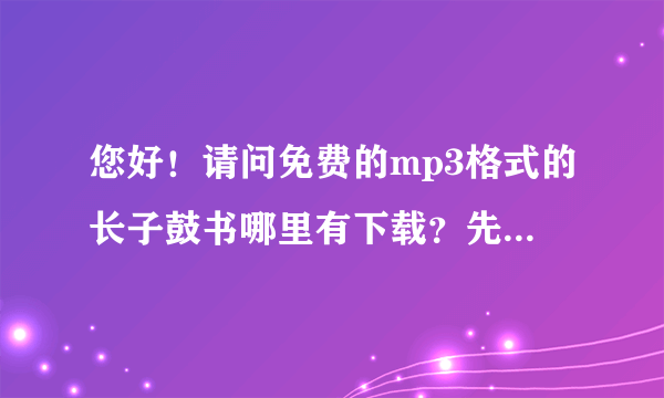 您好！请问免费的mp3格式的长子鼓书哪里有下载？先行谢过！
