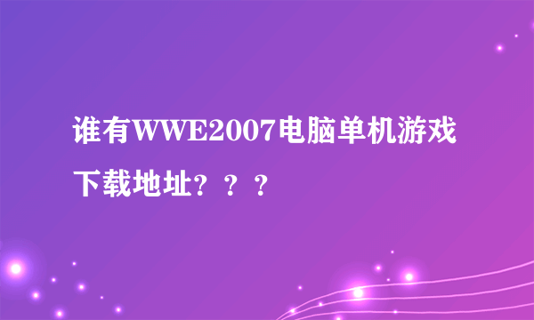 谁有WWE2007电脑单机游戏下载地址？？？