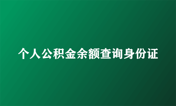 个人公积金余额查询身份证