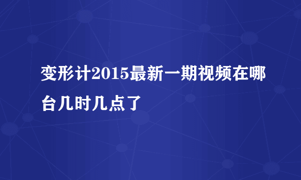 变形计2015最新一期视频在哪台几时几点了