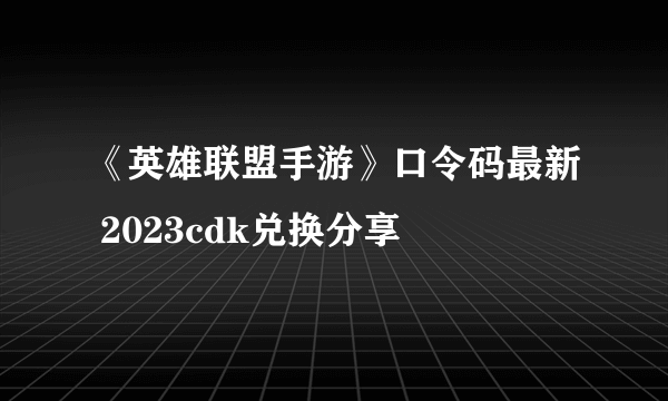 《英雄联盟手游》口令码最新 2023cdk兑换分享