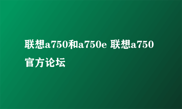 联想a750和a750e 联想a750官方论坛