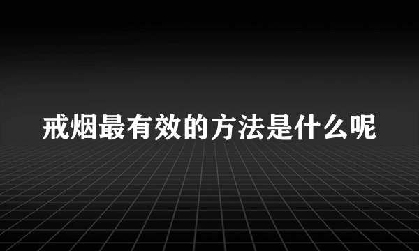 戒烟最有效的方法是什么呢