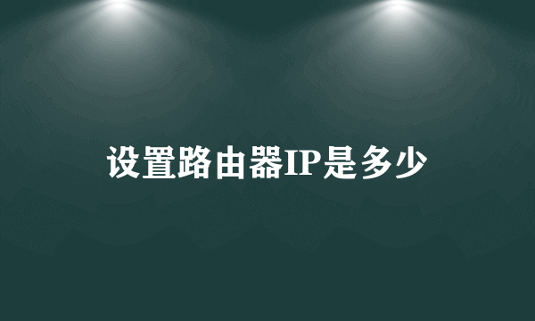 设置路由器IP是多少