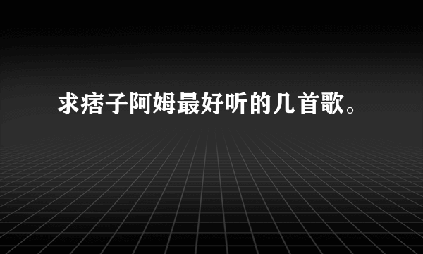 求痞子阿姆最好听的几首歌。