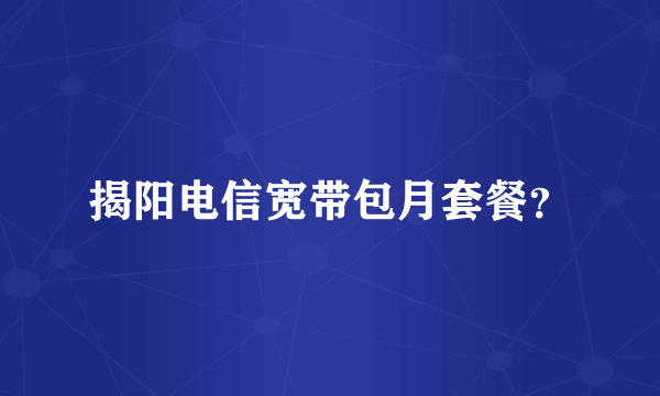 揭阳电信宽带包月套餐？