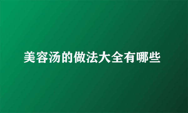 美容汤的做法大全有哪些 