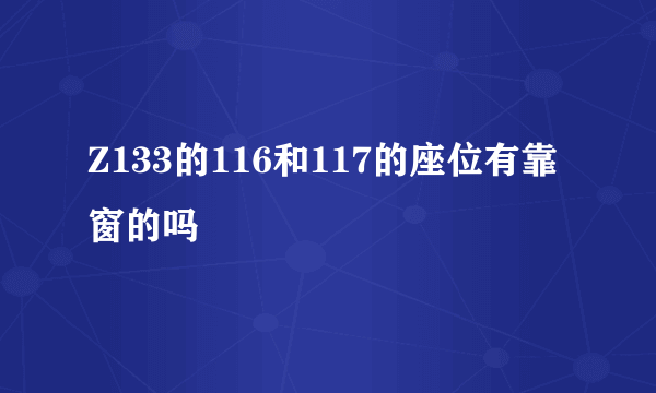 Z133的116和117的座位有靠窗的吗