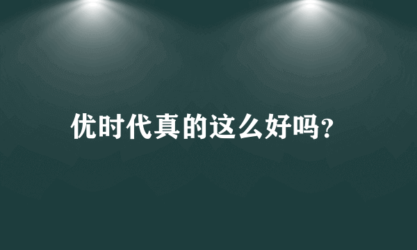 优时代真的这么好吗？