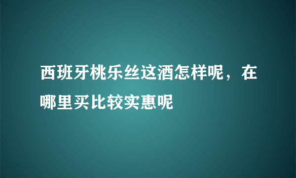 西班牙桃乐丝这酒怎样呢，在哪里买比较实惠呢