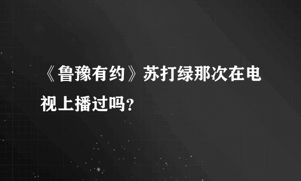 《鲁豫有约》苏打绿那次在电视上播过吗？