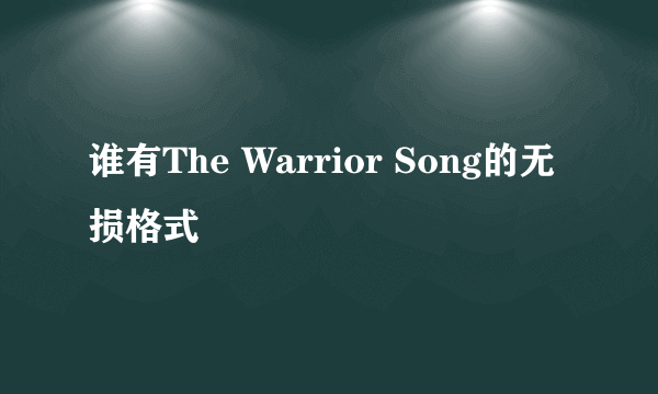 谁有The Warrior Song的无损格式