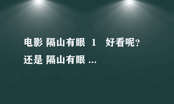 电影 隔山有眼  1   好看呢？还是 隔山有眼  2 好看呢？