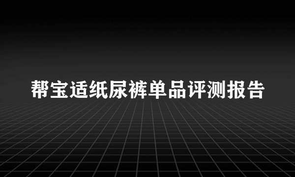 帮宝适纸尿裤单品评测报告