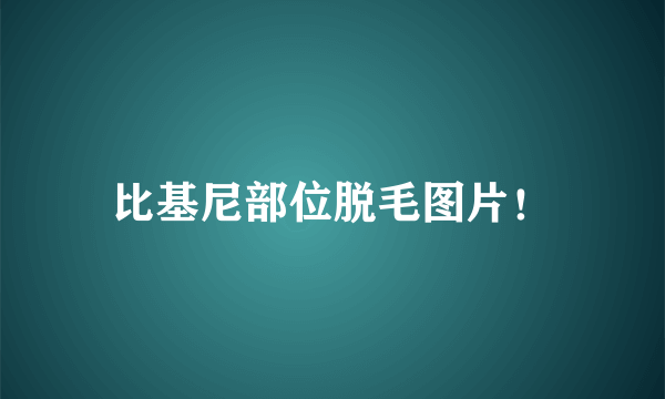 比基尼部位脱毛图片！