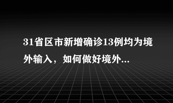 31省区市新增确诊13例均为境外输入，如何做好境外疫情防控？