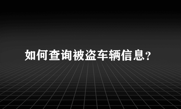 如何查询被盗车辆信息？