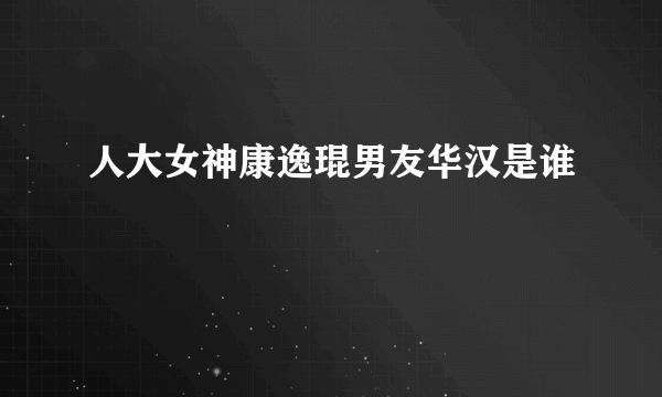 人大女神康逸琨男友华汉是谁