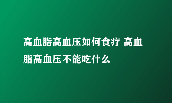 高血脂高血压如何食疗 高血脂高血压不能吃什么