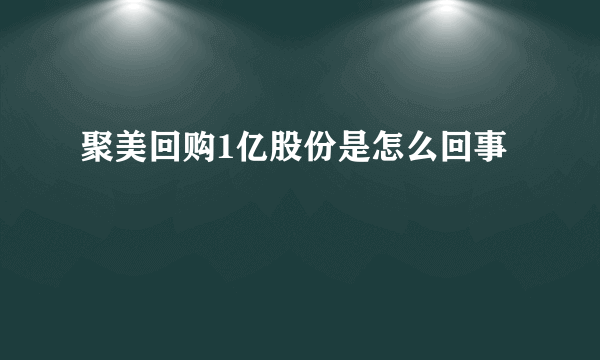 聚美回购1亿股份是怎么回事