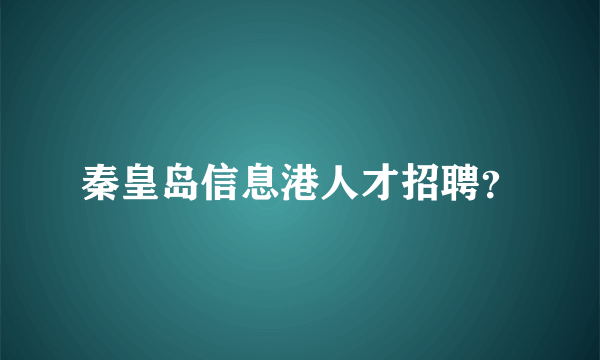 秦皇岛信息港人才招聘？