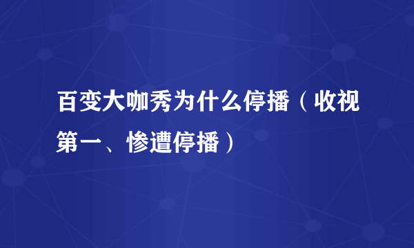 百变大咖秀为什么停播（收视第一、惨遭停播）