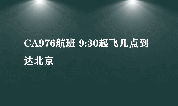 CA976航班 9:30起飞几点到达北京
