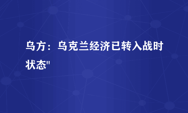乌方：乌克兰经济已转入战时状态