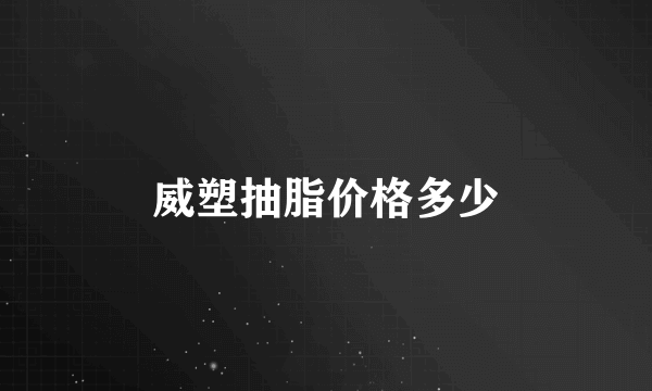 威塑抽脂价格多少