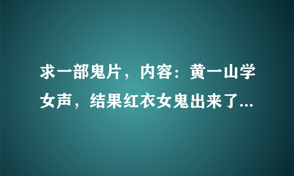 求一部鬼片，内容：黄一山学女声，结果红衣女鬼出来了，附在他身上