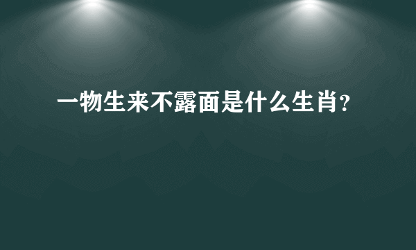 一物生来不露面是什么生肖？
