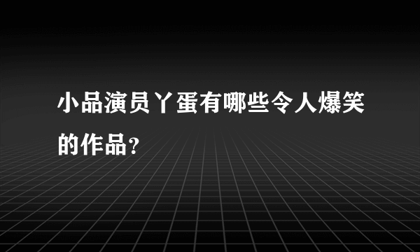 小品演员丫蛋有哪些令人爆笑的作品？