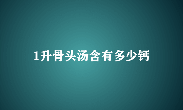 1升骨头汤含有多少钙