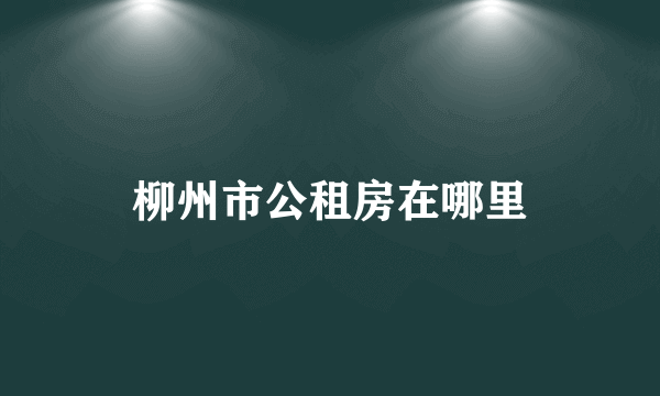 柳州市公租房在哪里