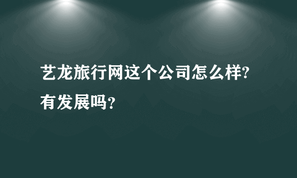 艺龙旅行网这个公司怎么样?有发展吗？