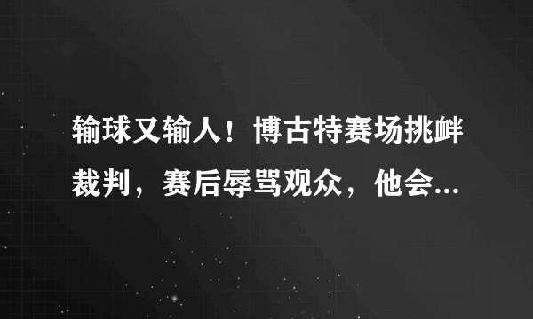 输球又输人！博古特赛场挑衅裁判，赛后辱骂观众，他会不会被追加处罚？