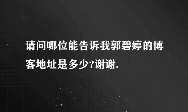 请问哪位能告诉我郭碧婷的博客地址是多少?谢谢.