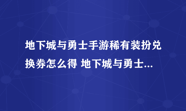 地下城与勇士手游稀有装扮兑换券怎么得 地下城与勇士手游稀有兑换券获取攻略