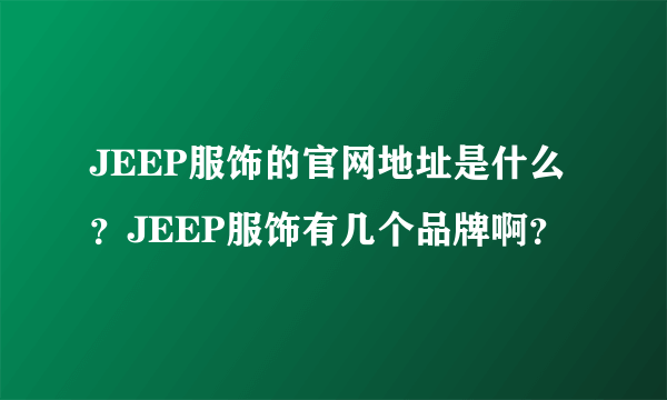 JEEP服饰的官网地址是什么？JEEP服饰有几个品牌啊？