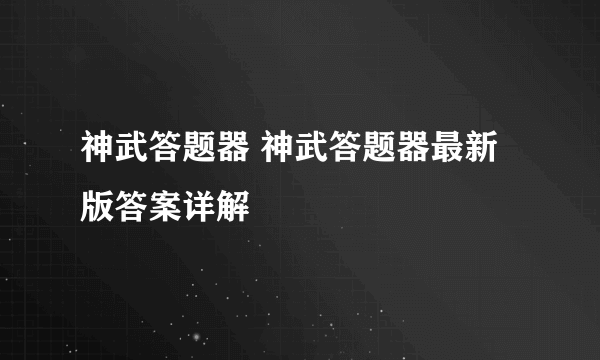 神武答题器 神武答题器最新版答案详解